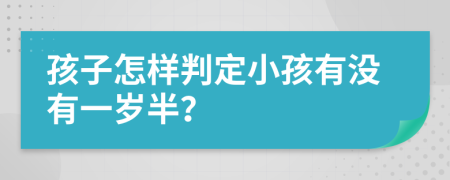 孩子怎样判定小孩有没有一岁半？