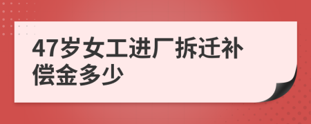 47岁女工进厂拆迁补偿金多少