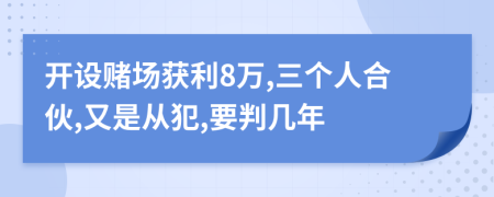 开设赌场获利8万,三个人合伙,又是从犯,要判几年