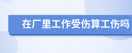 在厂里工作受伤算工伤吗