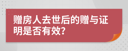 赠房人去世后的赠与证明是否有效？