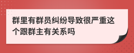 群里有群员纠纷导致很严重这个跟群主有关系吗