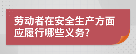 劳动者在安全生产方面应履行哪些义务?