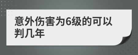 意外伤害为6级的可以判几年