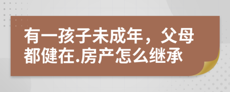 有一孩子未成年，父母都健在.房产怎么继承