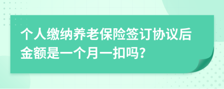 个人缴纳养老保险签订协议后金额是一个月一扣吗？