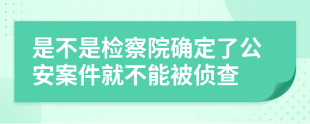 是不是检察院确定了公安案件就不能被侦查