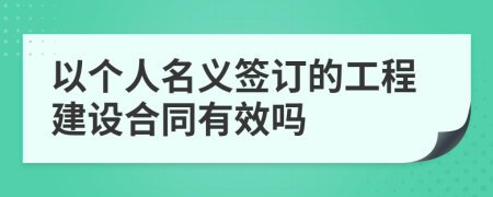 以个人名义签订的工程建设合同有效吗