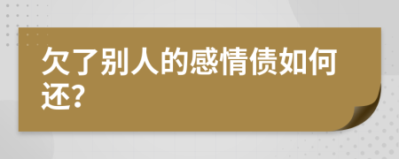 欠了别人的感情债如何还？