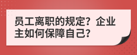 员工离职的规定？企业主如何保障自己？