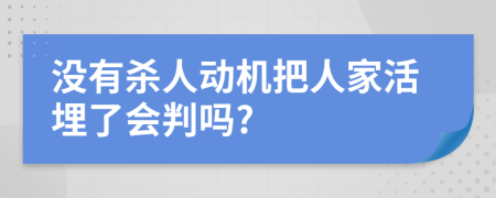 没有杀人动机把人家活埋了会判吗?