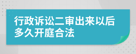 行政诉讼二审出来以后多久开庭合法