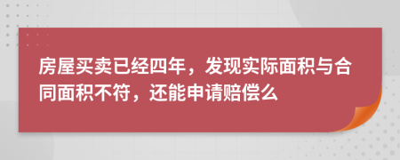 房屋买卖已经四年，发现实际面积与合同面积不符，还能申请赔偿么