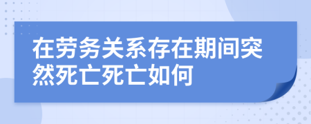 在劳务关系存在期间突然死亡死亡如何