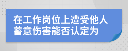 在工作岗位上遭受他人蓄意伤害能否认定为