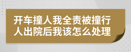 开车撞人我全责被撞行人出院后我该怎么处理