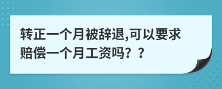 转正一个月被辞退,可以要求赔偿一个月工资吗？？