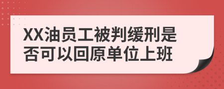 XX油员工被判缓刑是否可以回原单位上班