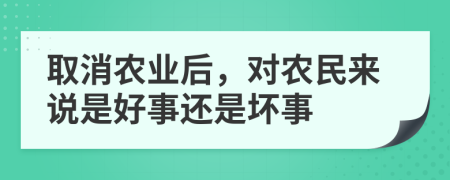 取消农业后，对农民来说是好事还是坏事