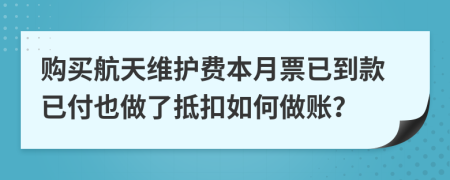 购买航天维护费本月票已到款已付也做了抵扣如何做账？