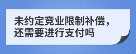 未约定竞业限制补偿，还需要进行支付吗