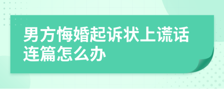 男方悔婚起诉状上谎话连篇怎么办