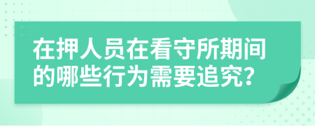 在押人员在看守所期间的哪些行为需要追究？