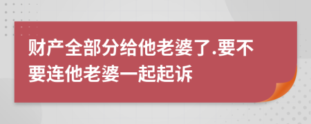 财产全部分给他老婆了.要不要连他老婆一起起诉