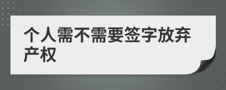个人需不需要签字放弃产权