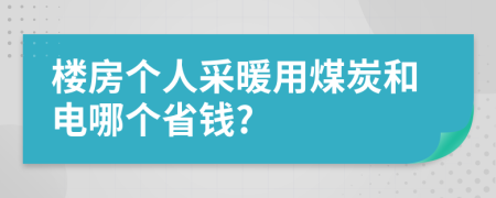 楼房个人采暖用煤炭和电哪个省钱?