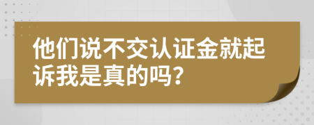 他们说不交认证金就起诉我是真的吗？