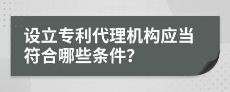 设立专利代理机构应当符合哪些条件？