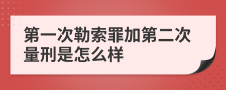 第一次勒索罪加第二次量刑是怎么样