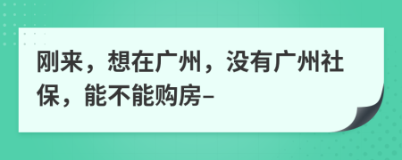 刚来，想在广州，没有广州社保，能不能购房–