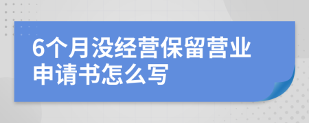 6个月没经营保留营业申请书怎么写