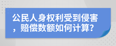 公民人身权利受到侵害，赔偿数额如何计算？