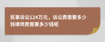 民事诉讼124万元，诉讼费需要多少钱律师费需要多少钱呢