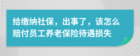 给缴纳社保，出事了，该怎么赔付员工养老保险待遇损失