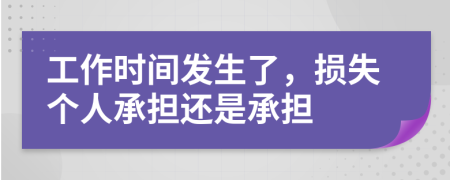 工作时间发生了，损失个人承担还是承担
