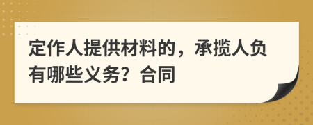 定作人提供材料的，承揽人负有哪些义务？合同