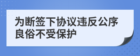 为断签下协议违反公序良俗不受保护