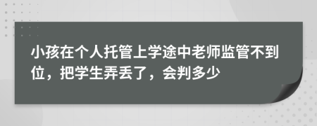 小孩在个人托管上学途中老师监管不到位，把学生弄丢了，会判多少