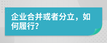 企业合并或者分立，如何履行？