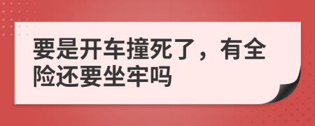 要是开车撞死了，有全险还要坐牢吗