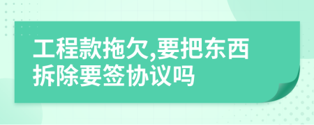 工程款拖欠,要把东西拆除要签协议吗