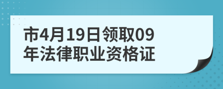 市4月19日领取09年法律职业资格证