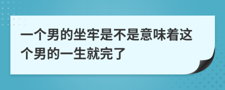 一个男的坐牢是不是意味着这个男的一生就完了