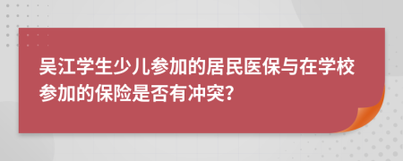 吴江学生少儿参加的居民医保与在学校参加的保险是否有冲突？