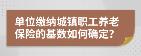 单位缴纳城镇职工养老保险的基数如何确定？