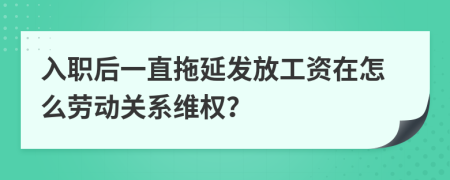 入职后一直拖延发放工资在怎么劳动关系维权？